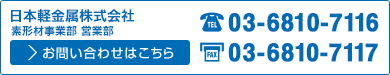 日本軽金属株式会社　メタル・素形材事業部　素形材営業部 お問い合わせはこちら　TEL 03-5461-9601　FAX 03-5461-9444